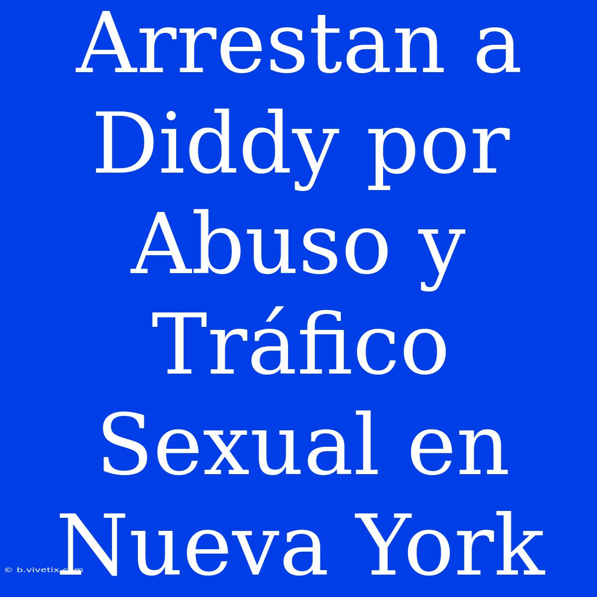 Arrestan A Diddy Por Abuso Y Tráfico Sexual En Nueva York