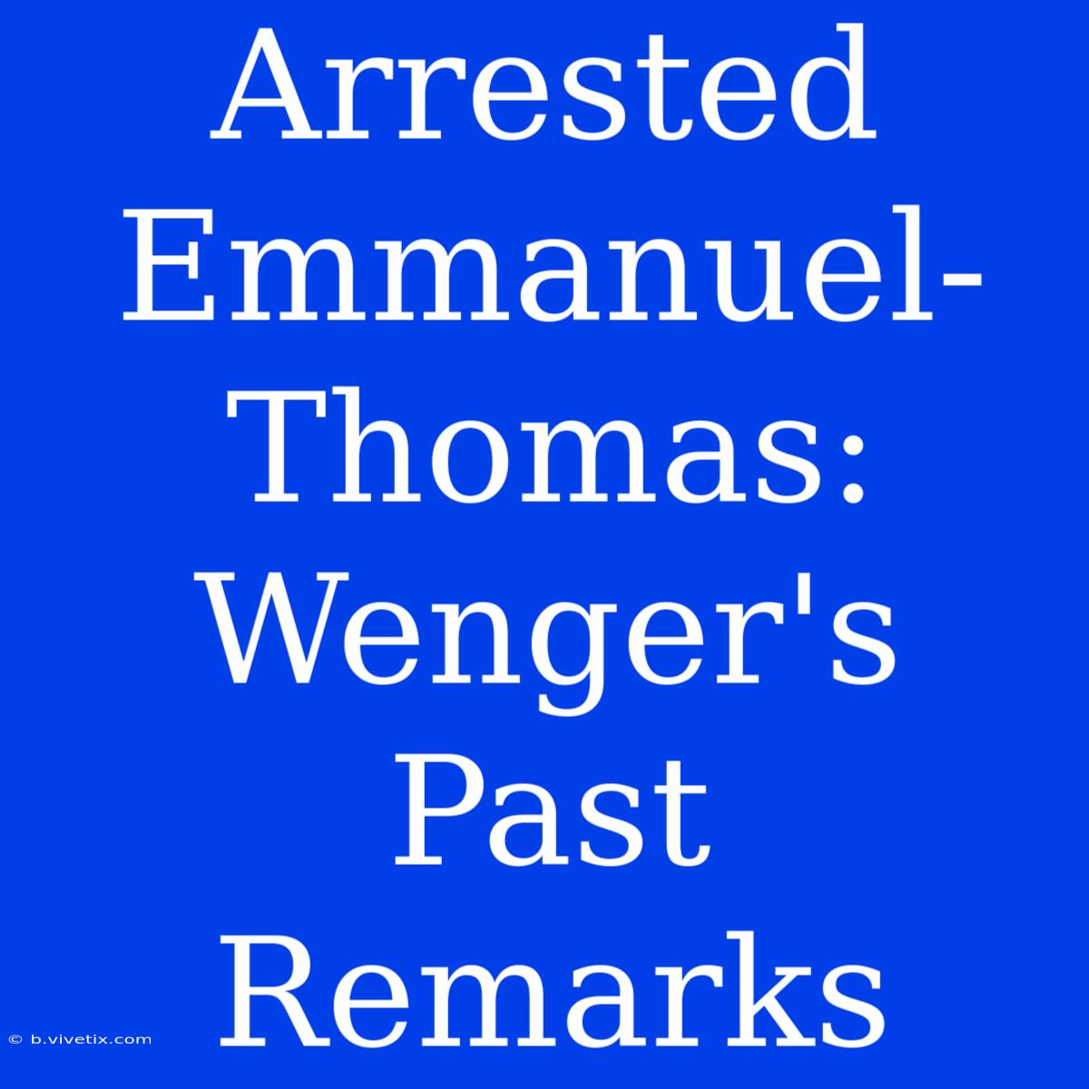 Arrested Emmanuel-Thomas: Wenger's Past Remarks