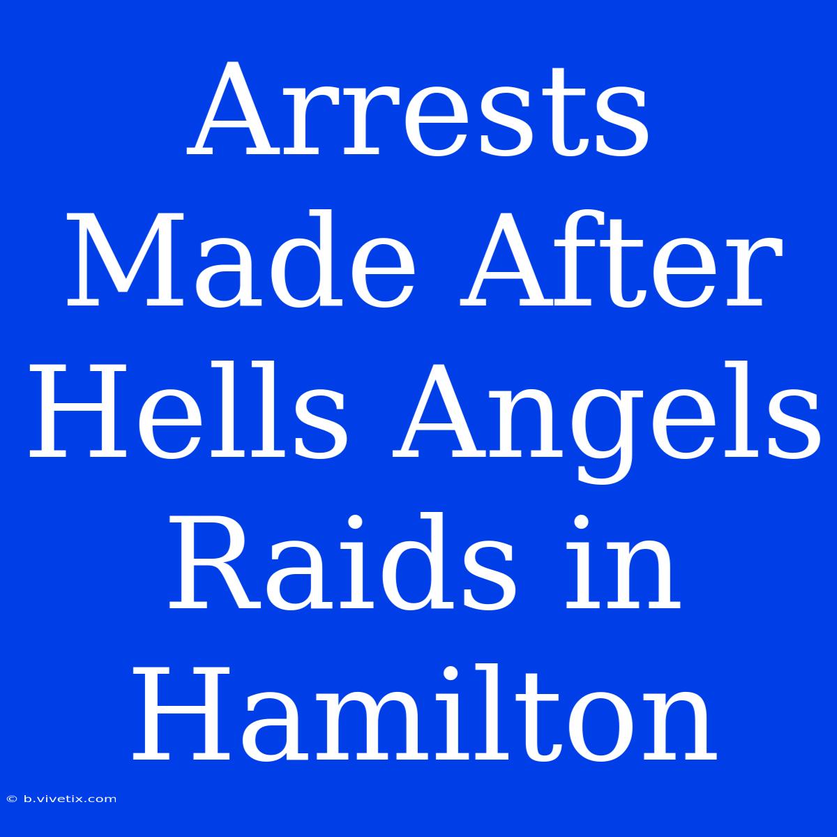 Arrests Made After Hells Angels Raids In Hamilton 