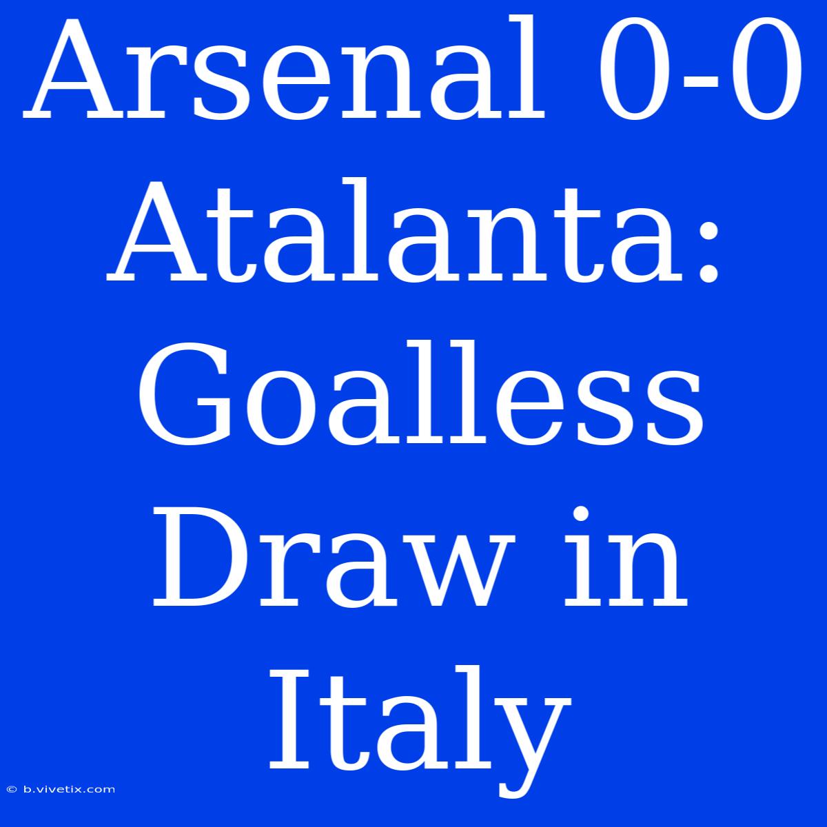 Arsenal 0-0 Atalanta: Goalless Draw In Italy