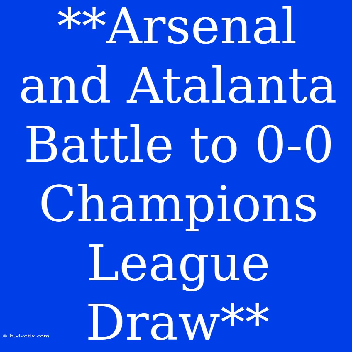 **Arsenal And Atalanta Battle To 0-0 Champions League Draw** 