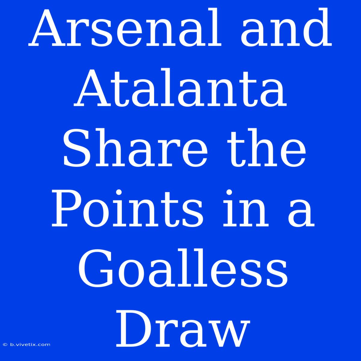 Arsenal And Atalanta Share The Points In A Goalless Draw