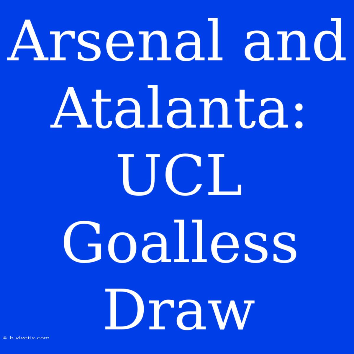 Arsenal And Atalanta: UCL Goalless Draw 