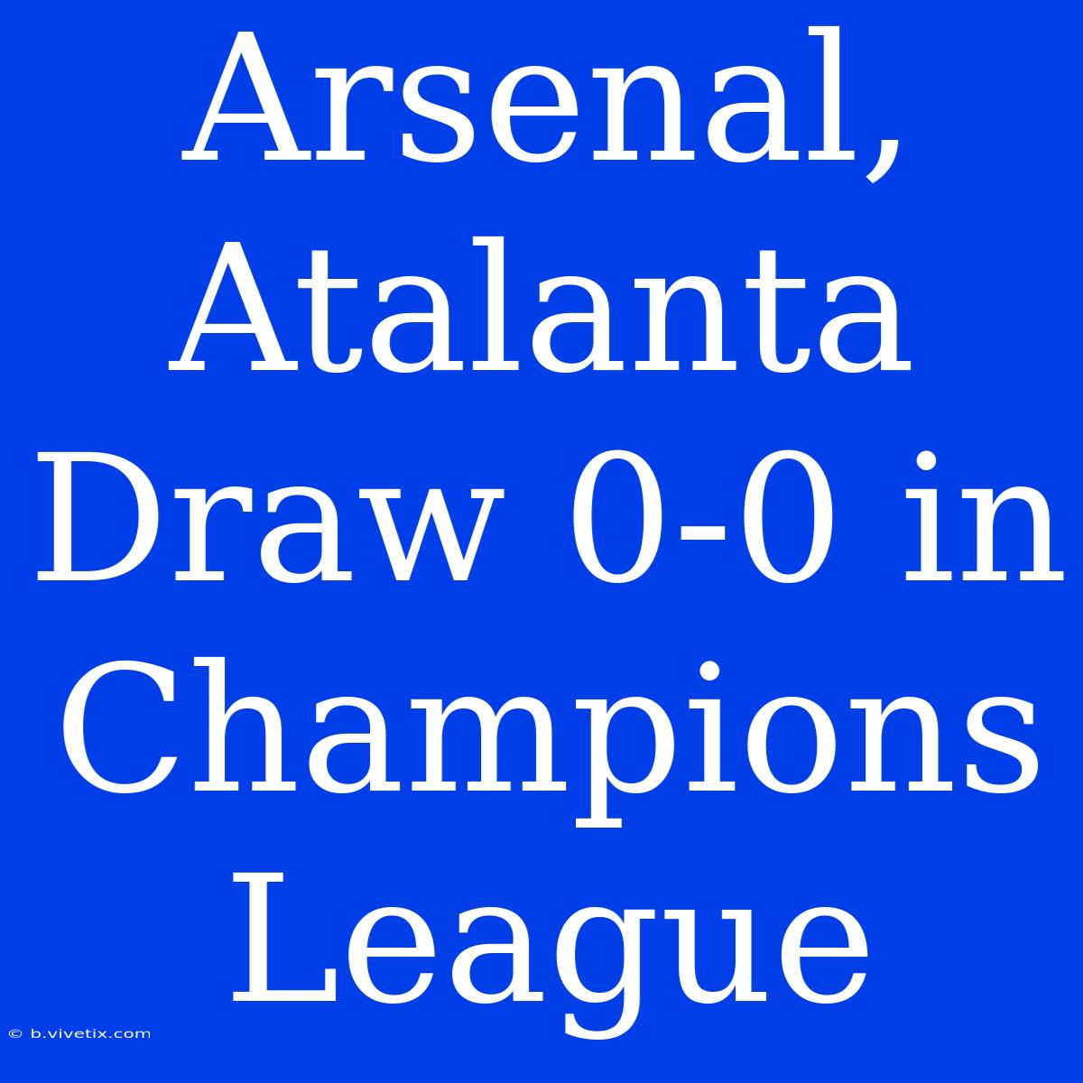 Arsenal, Atalanta Draw 0-0 In Champions League