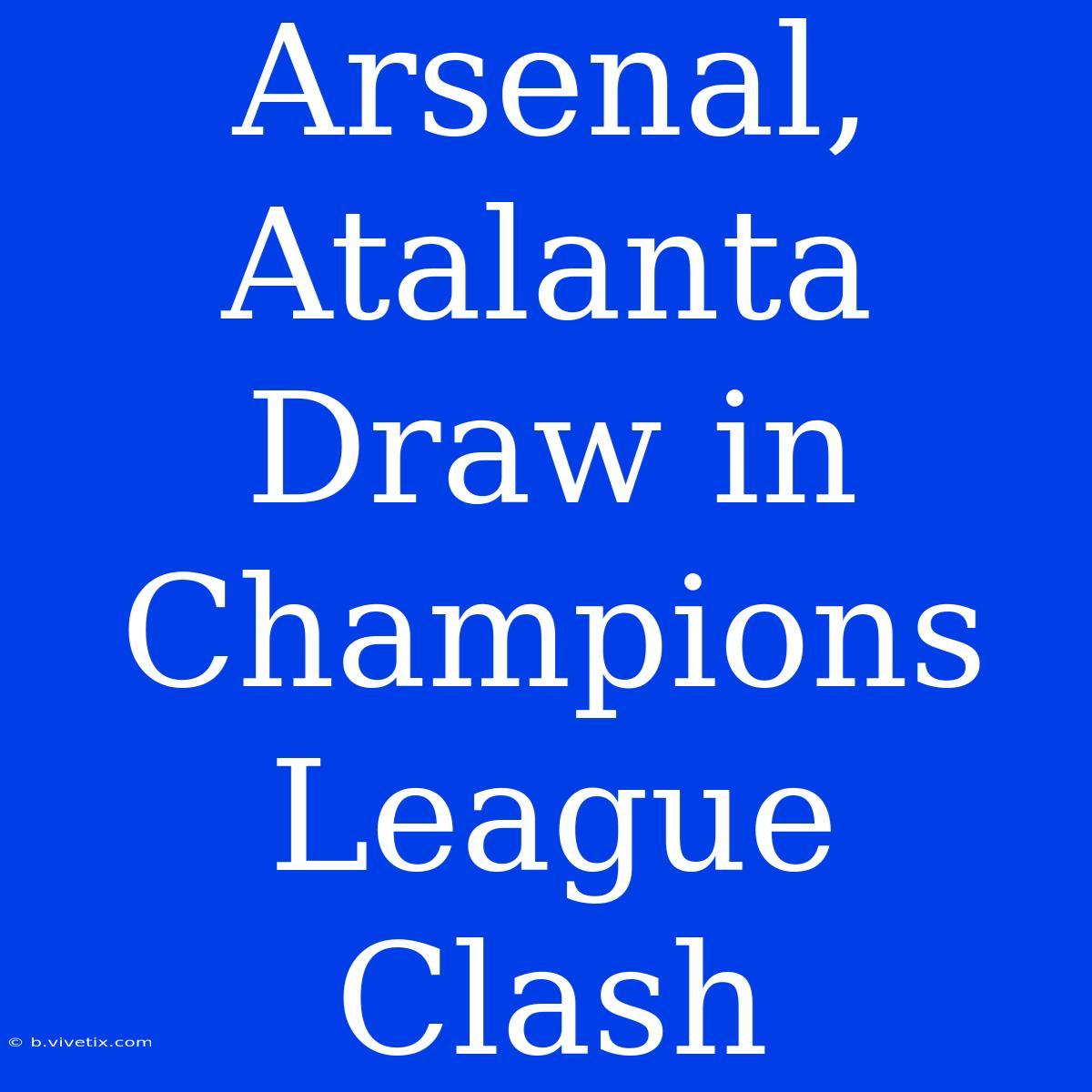 Arsenal, Atalanta Draw In Champions League Clash 