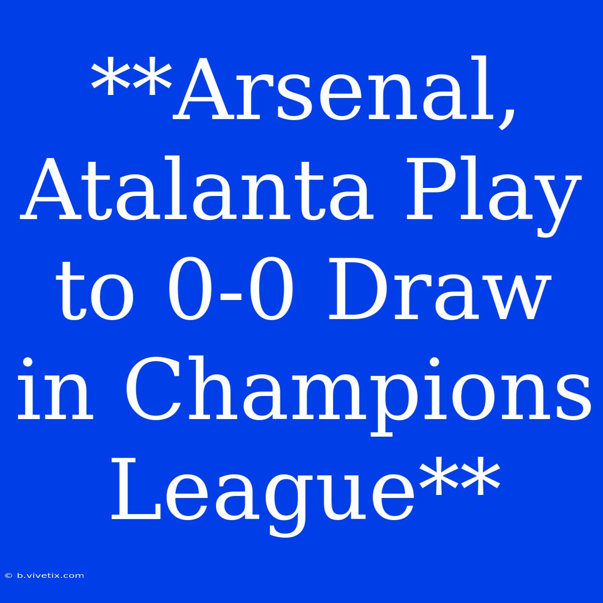 **Arsenal, Atalanta Play To 0-0 Draw In Champions League**