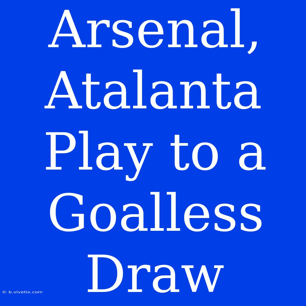 Arsenal, Atalanta Play To A Goalless Draw