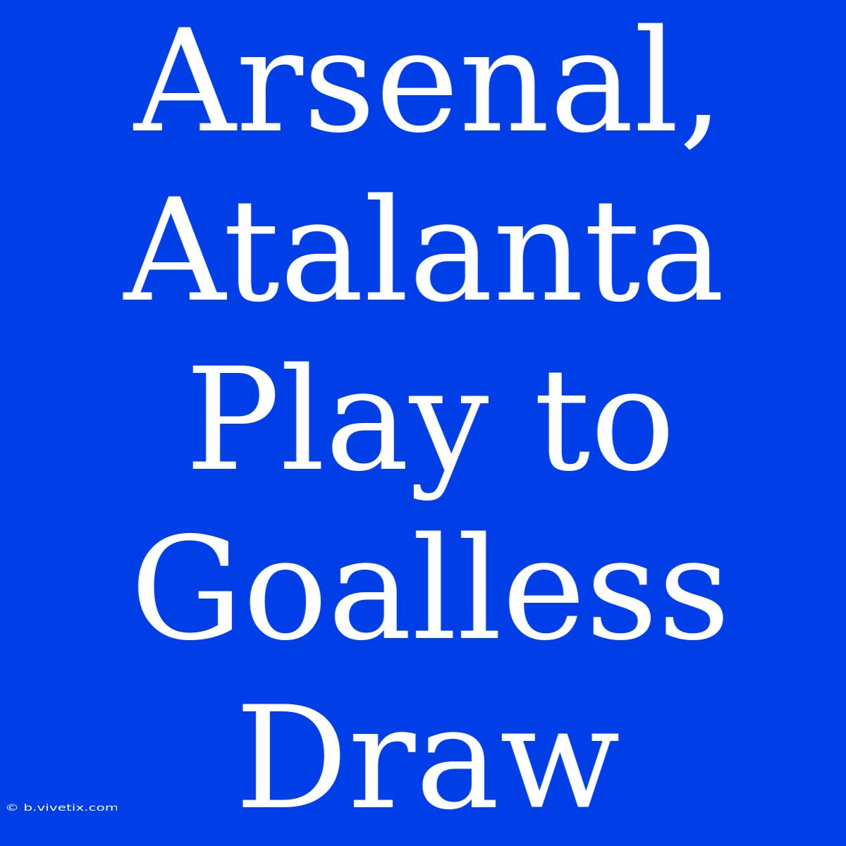 Arsenal, Atalanta Play To Goalless Draw