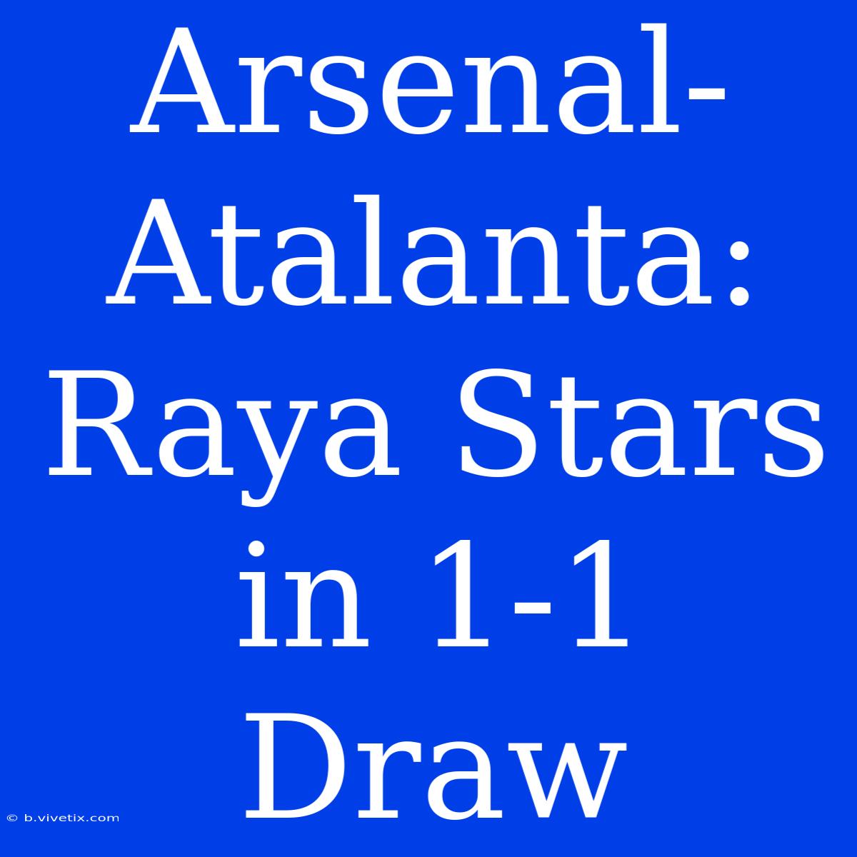 Arsenal-Atalanta: Raya Stars In 1-1 Draw