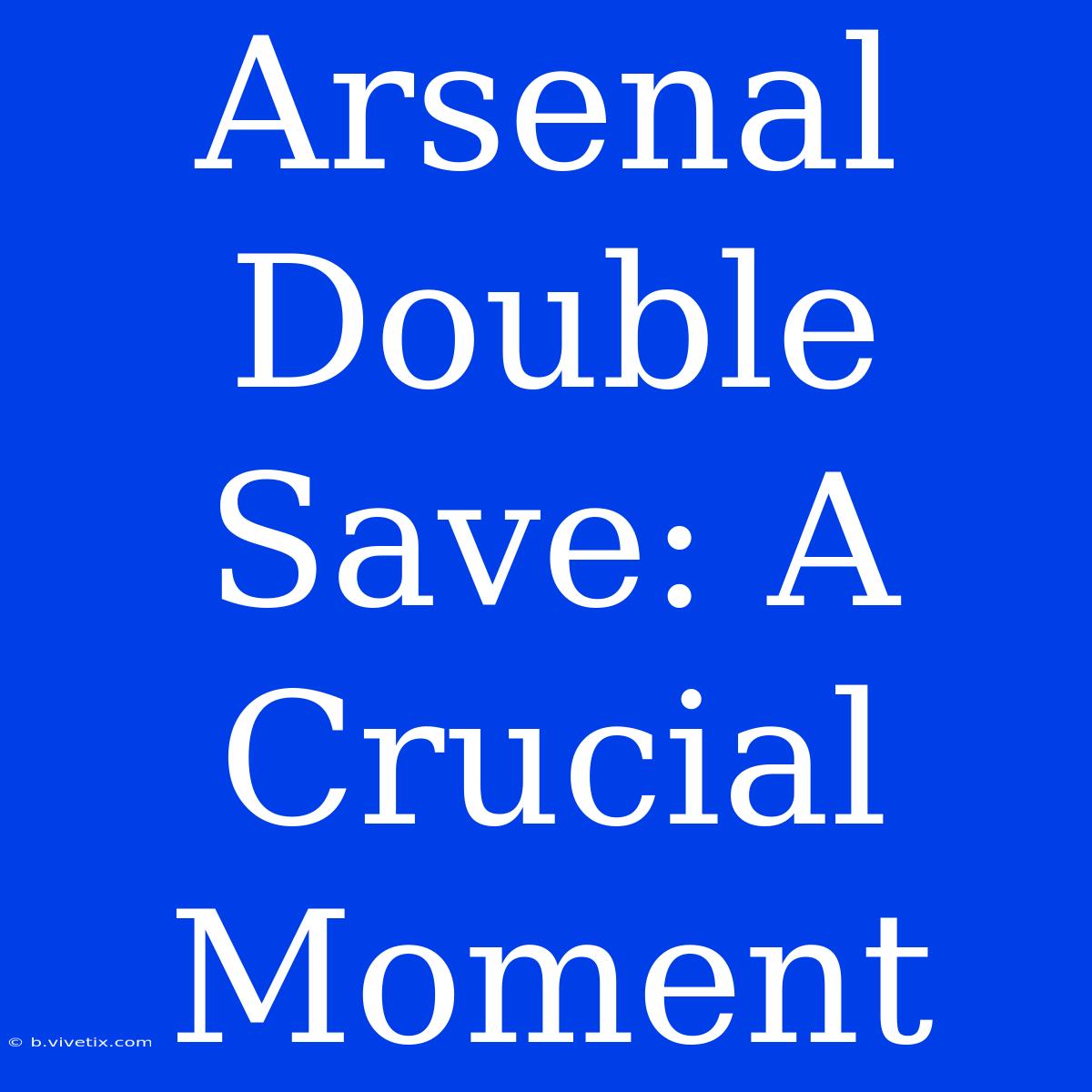 Arsenal Double Save: A Crucial Moment