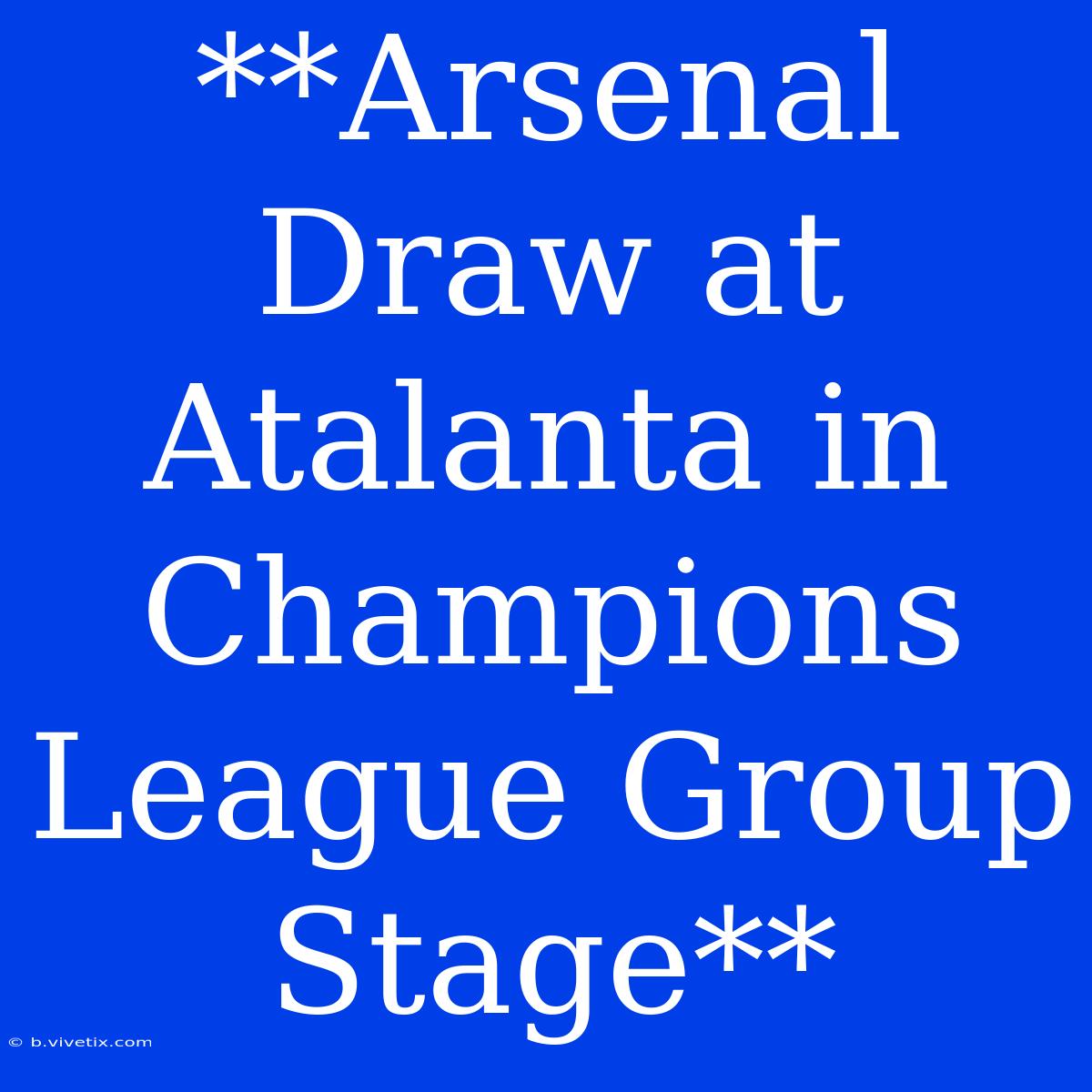 **Arsenal Draw At Atalanta In Champions League Group Stage**