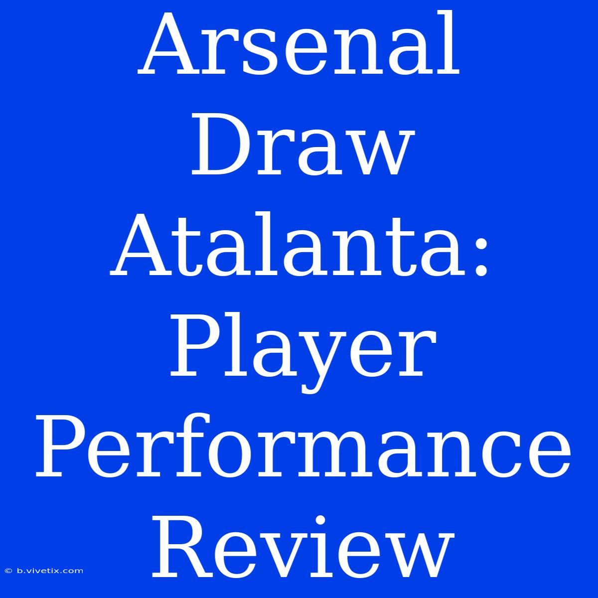 Arsenal Draw Atalanta: Player Performance Review