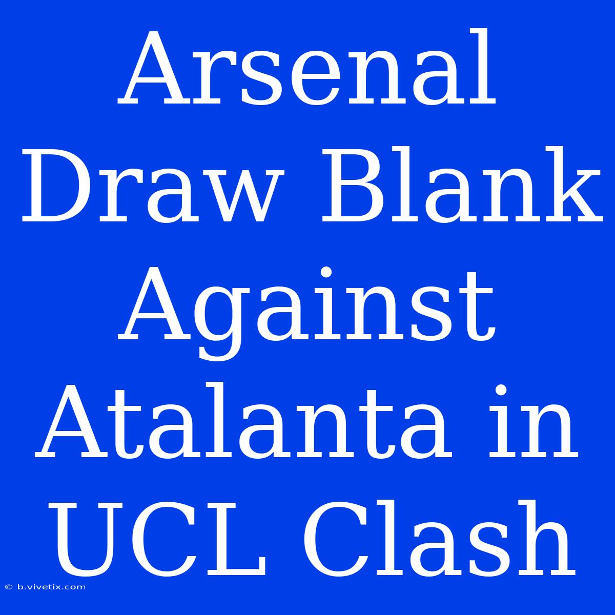 Arsenal Draw Blank Against Atalanta In UCL Clash