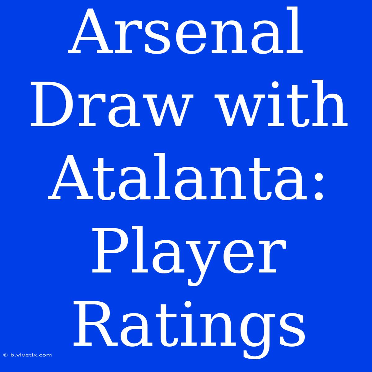 Arsenal Draw With Atalanta: Player Ratings