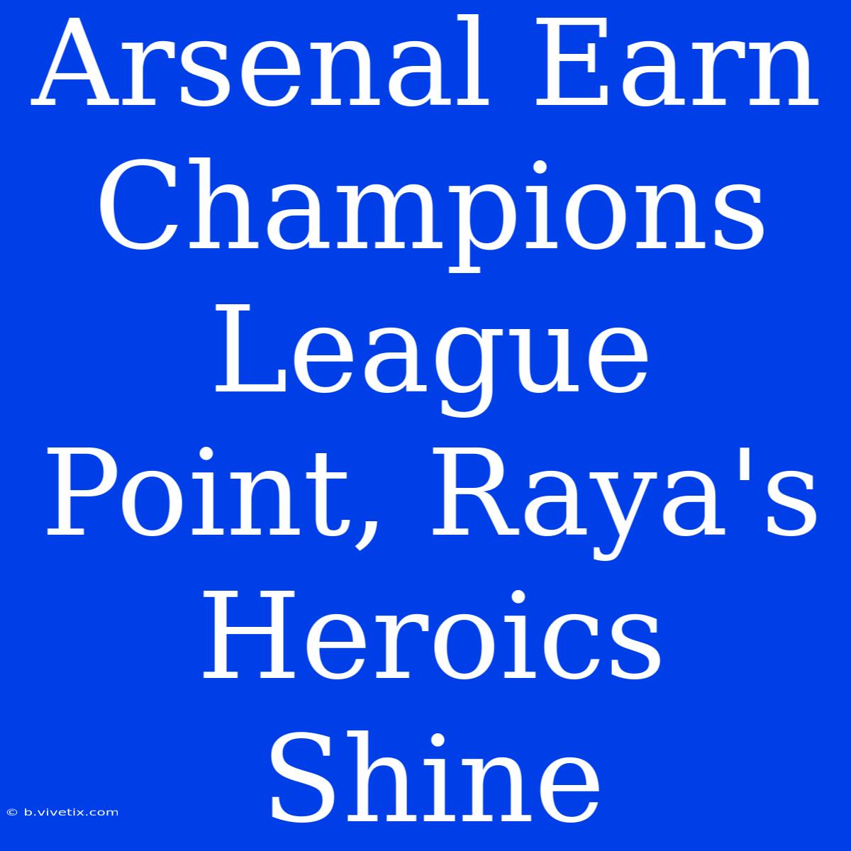 Arsenal Earn Champions League Point, Raya's Heroics Shine 