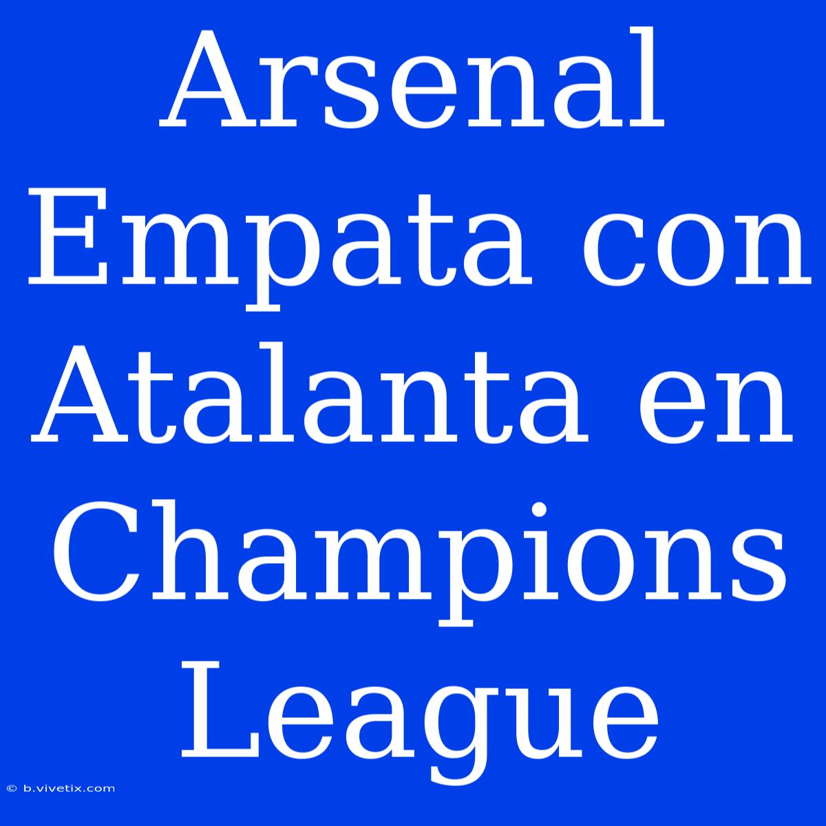 Arsenal Empata Con Atalanta En Champions League