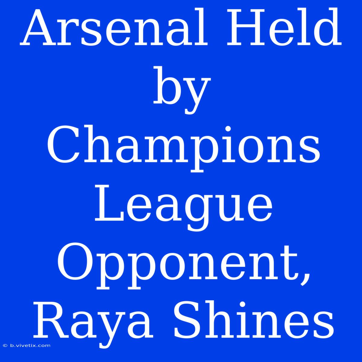 Arsenal Held By Champions League Opponent, Raya Shines