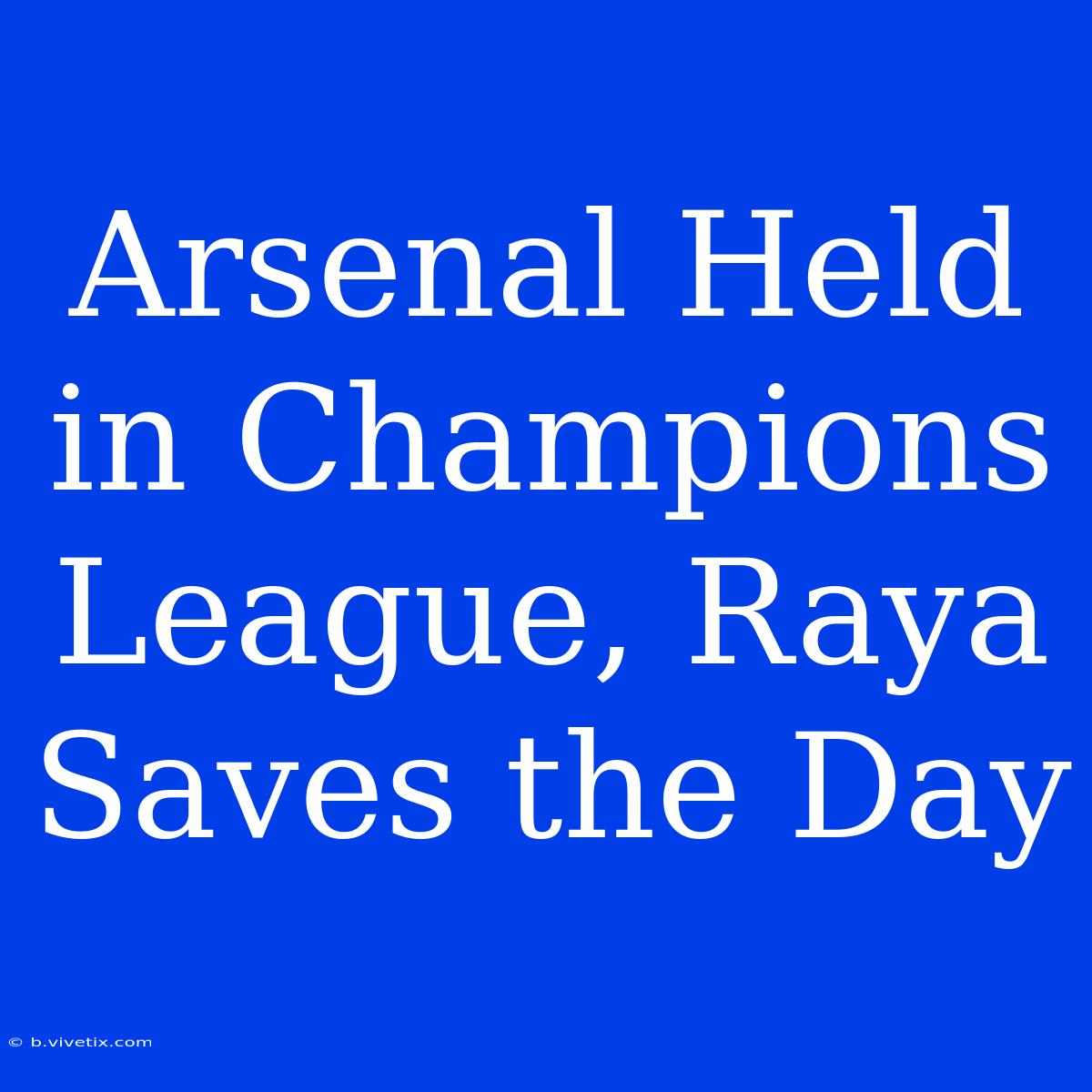 Arsenal Held In Champions League, Raya Saves The Day