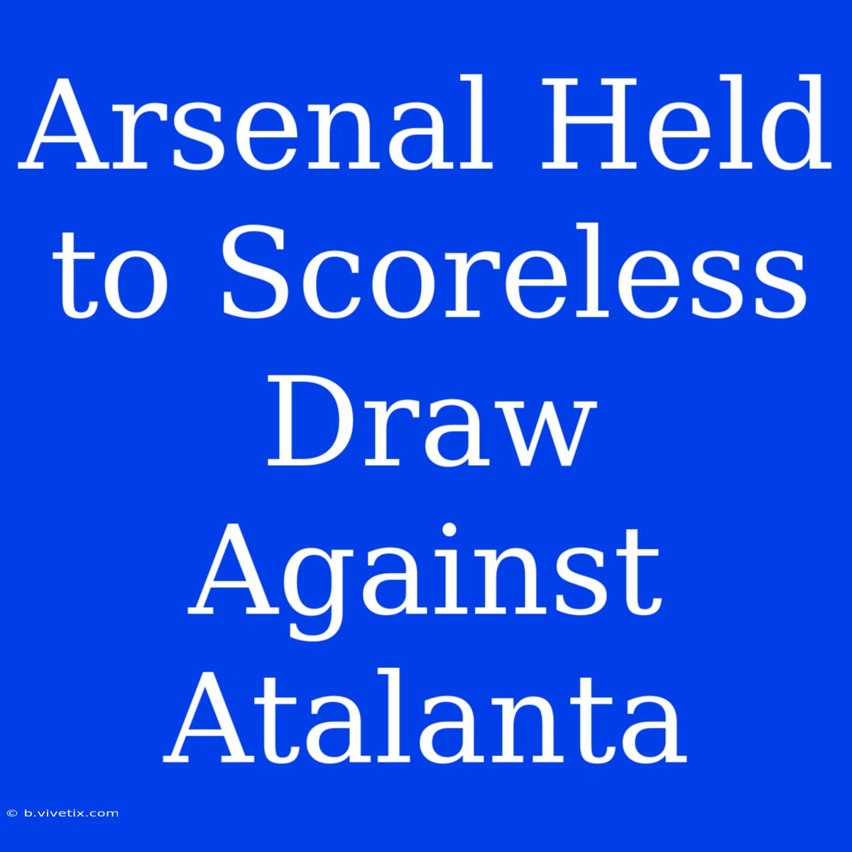 Arsenal Held To Scoreless Draw Against Atalanta