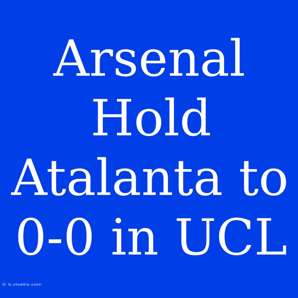 Arsenal Hold Atalanta To 0-0 In UCL