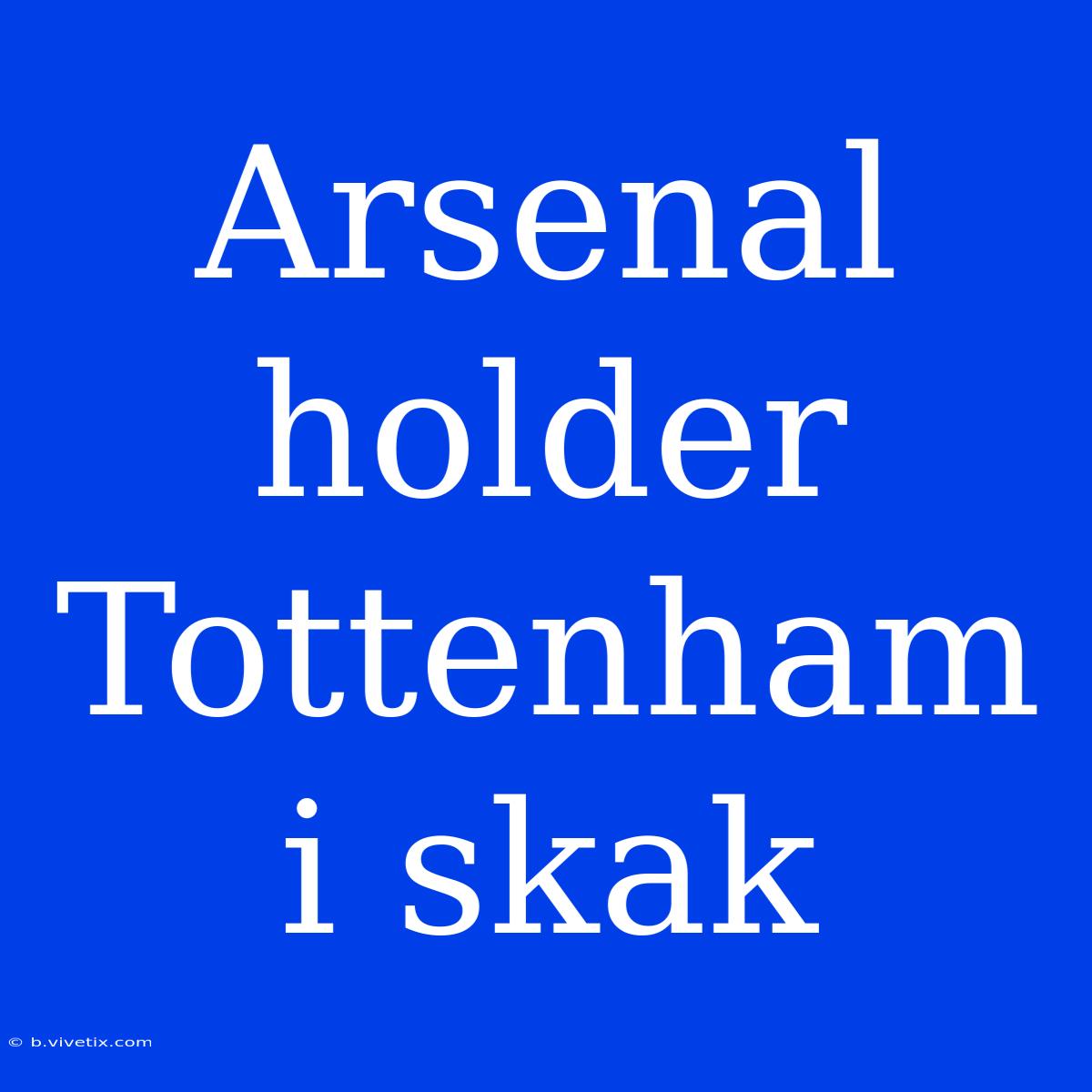 Arsenal Holder Tottenham I Skak