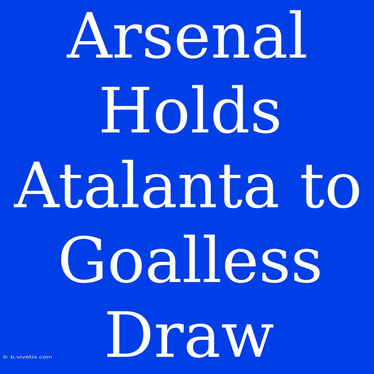 Arsenal Holds Atalanta To Goalless Draw