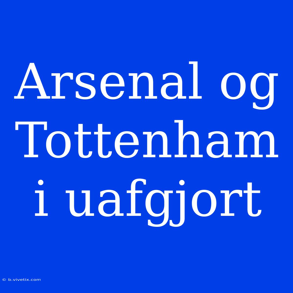 Arsenal Og Tottenham I Uafgjort