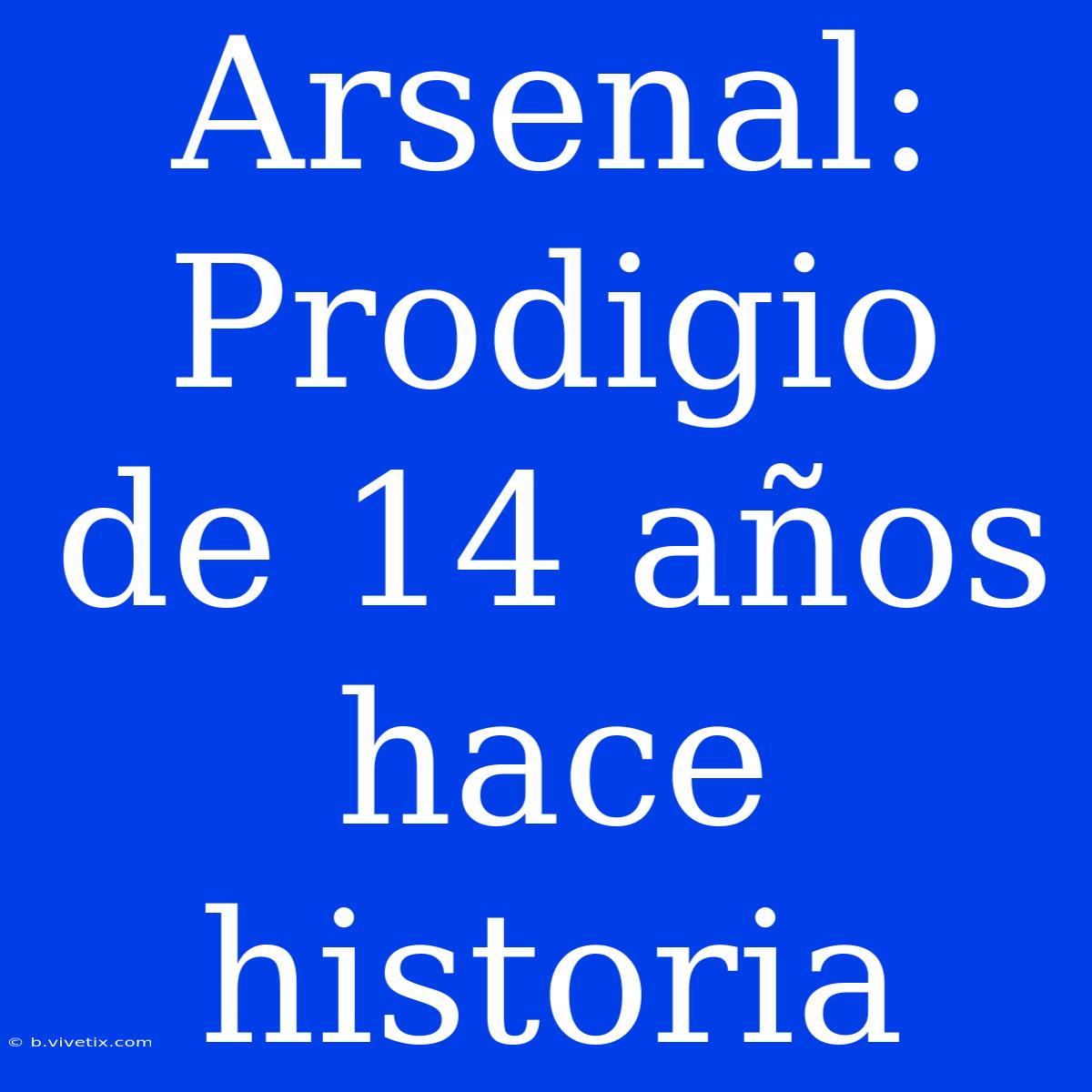 Arsenal: Prodigio De 14 Años Hace Historia