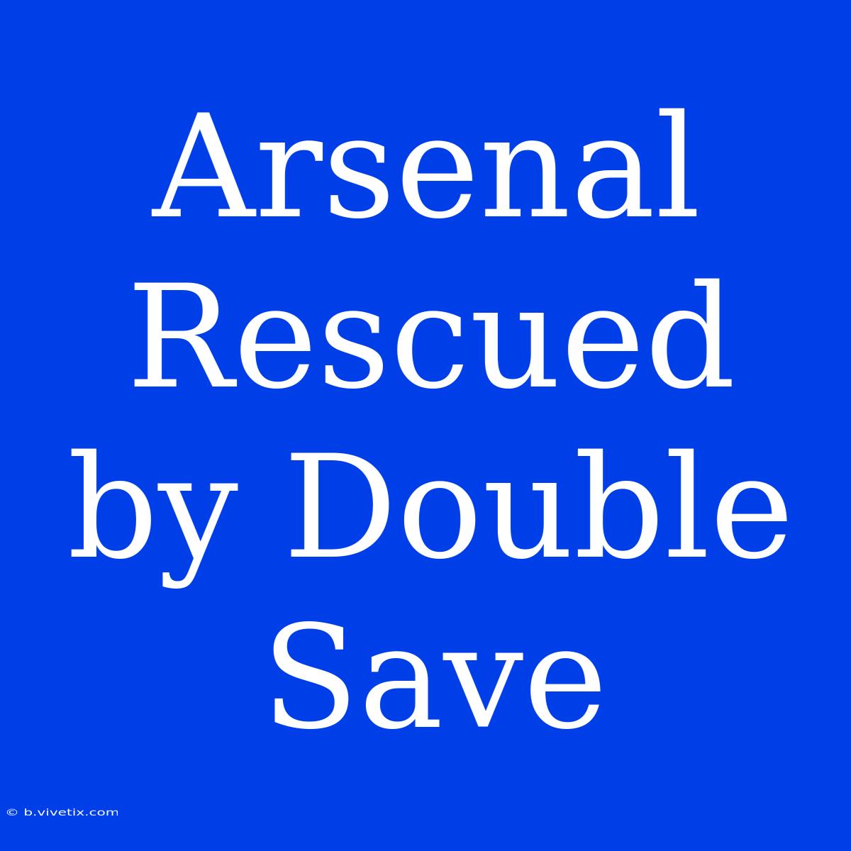 Arsenal Rescued By Double Save