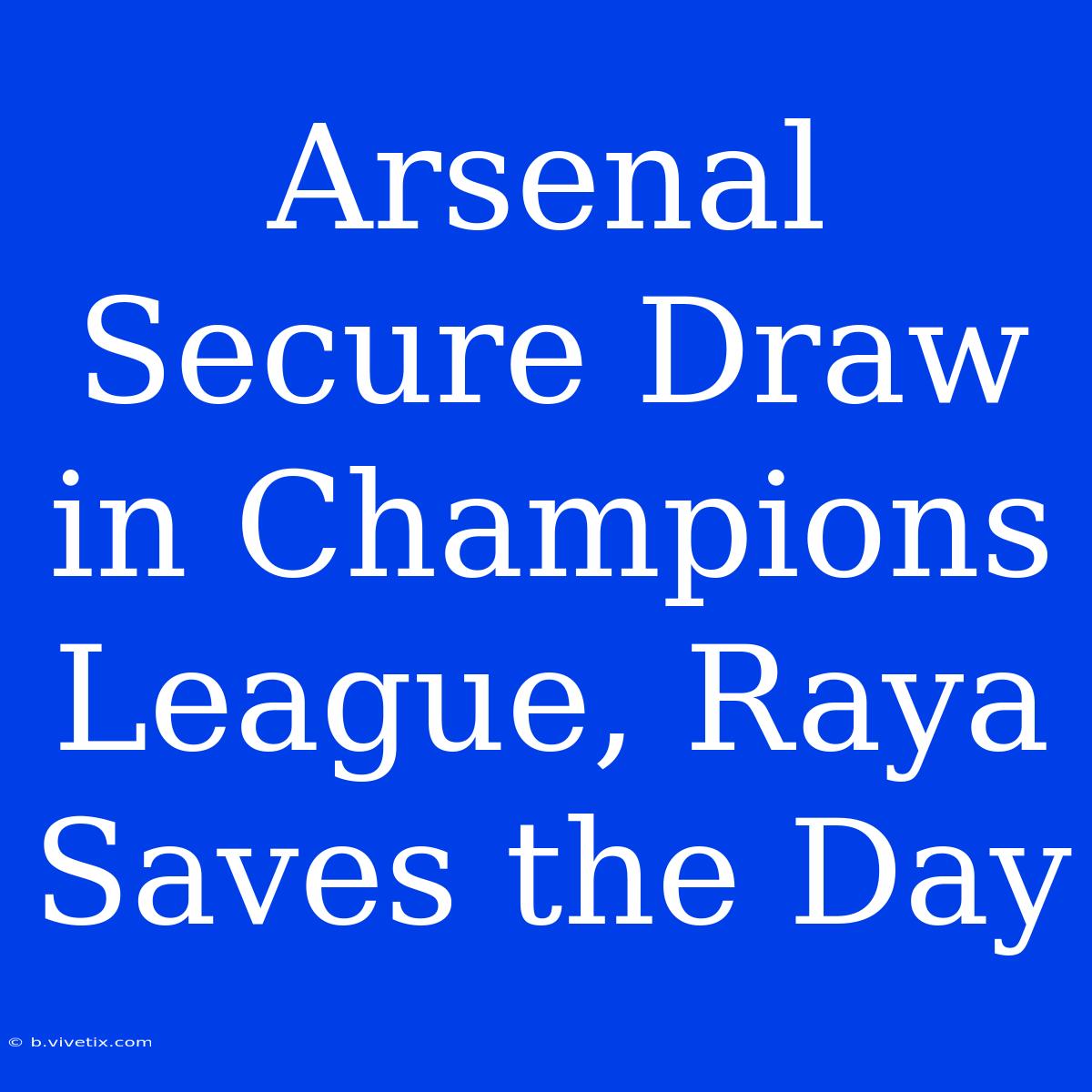 Arsenal Secure Draw In Champions League, Raya Saves The Day