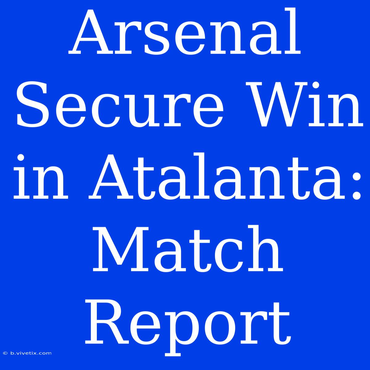 Arsenal Secure Win In Atalanta: Match Report