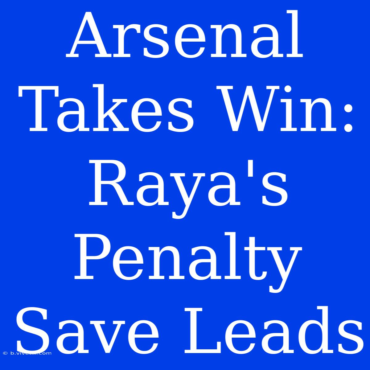 Arsenal Takes Win: Raya's Penalty Save Leads