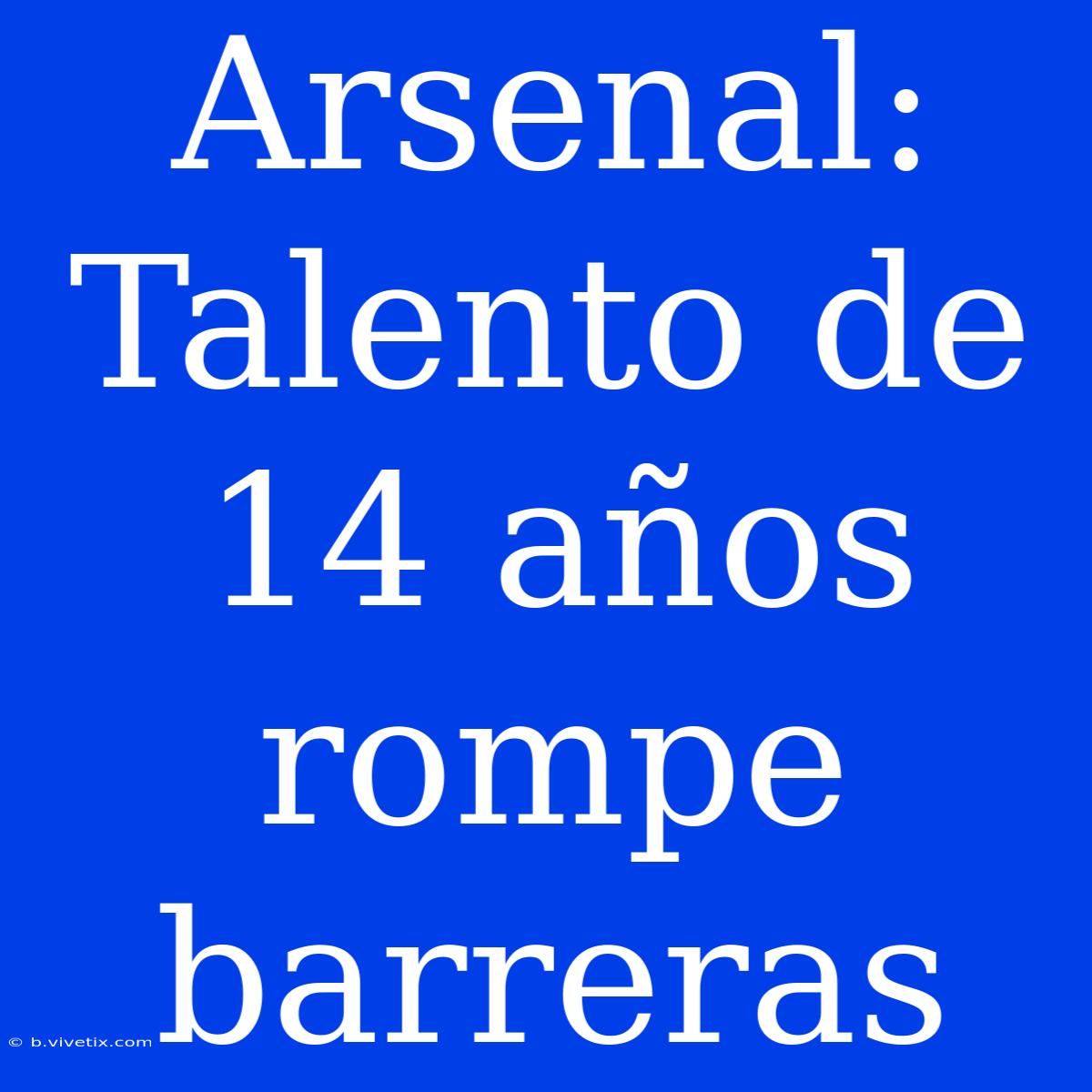 Arsenal: Talento De 14 Años Rompe Barreras