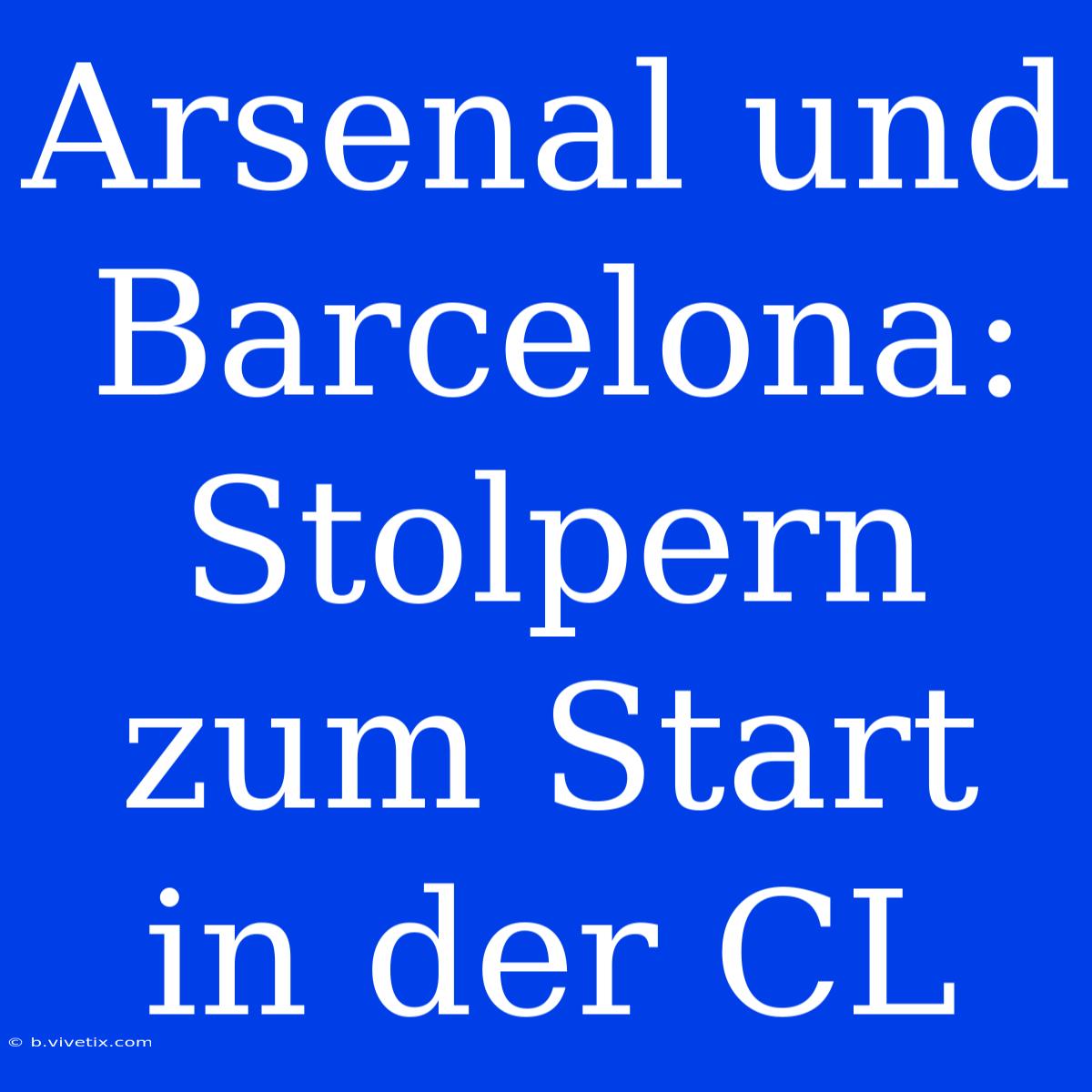 Arsenal Und Barcelona: Stolpern Zum Start In Der CL