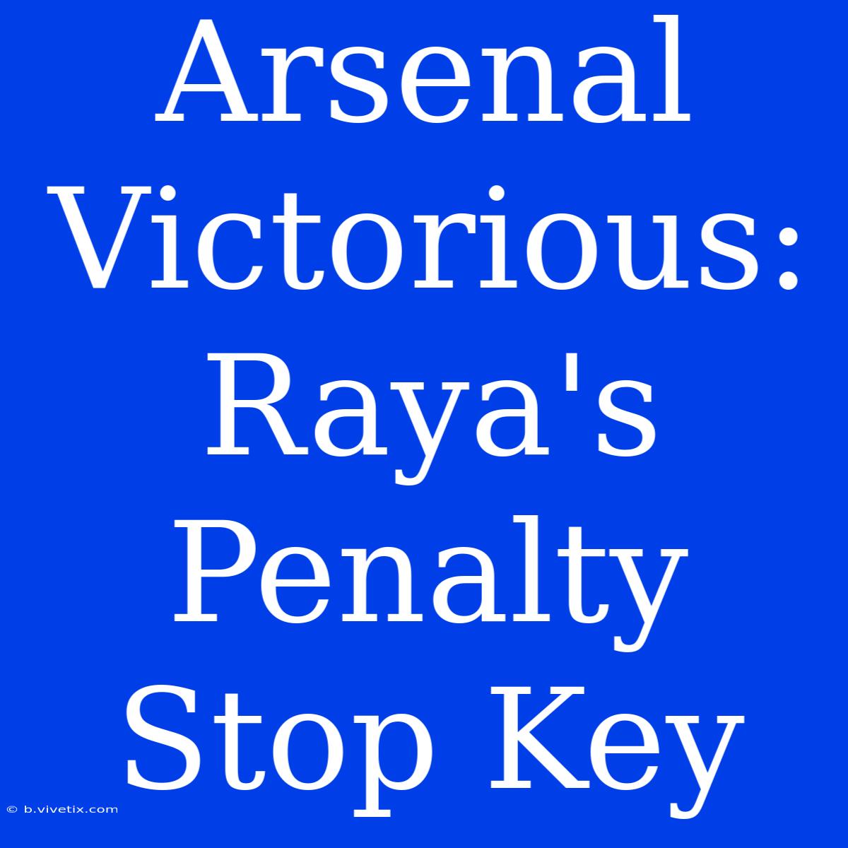 Arsenal Victorious: Raya's Penalty Stop Key