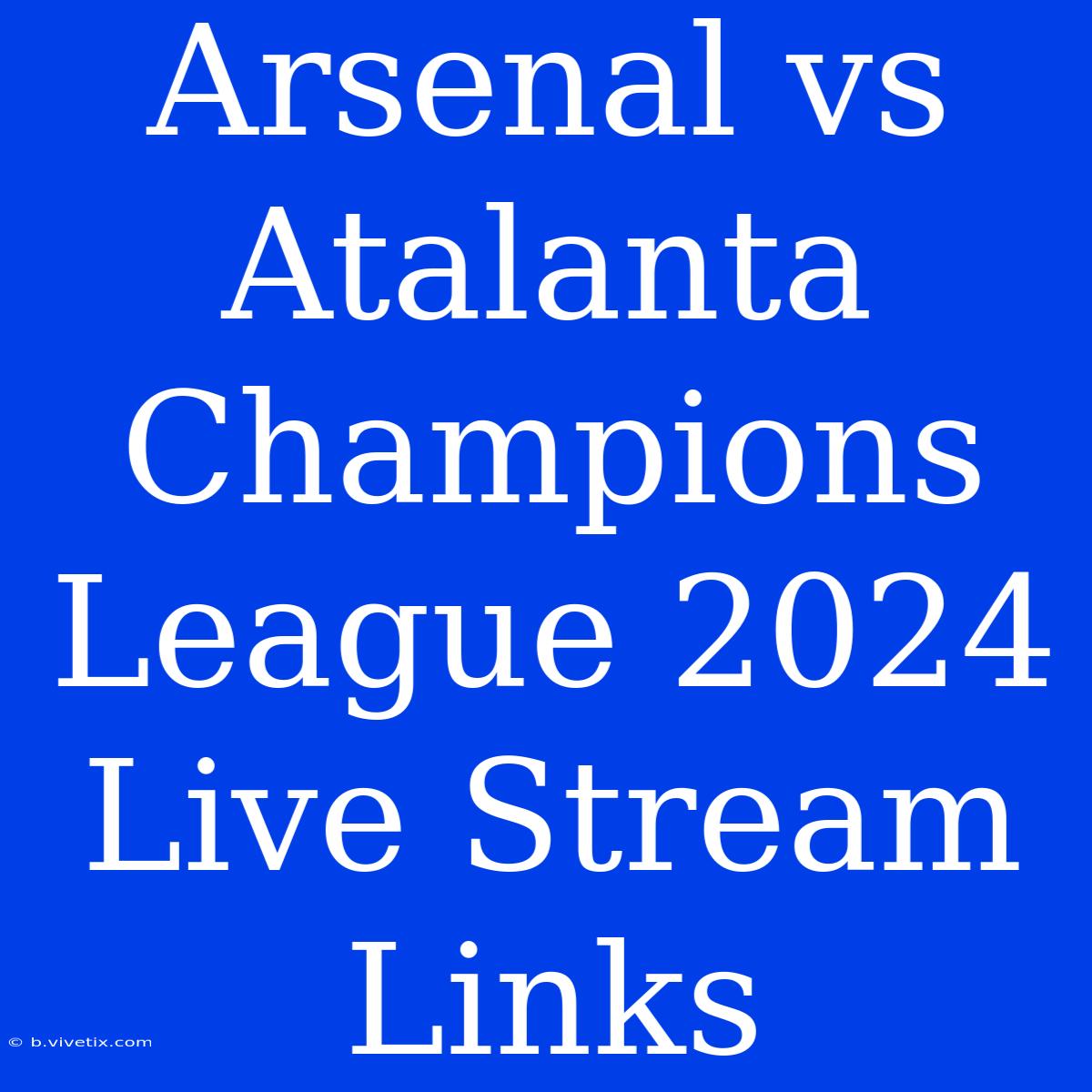 Arsenal Vs Atalanta Champions League 2024 Live Stream Links