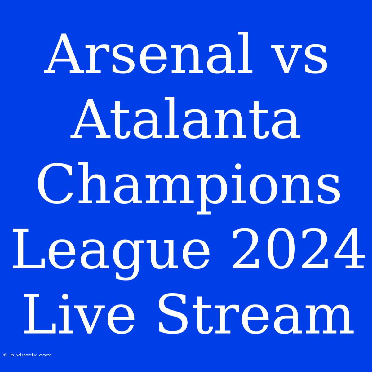 Arsenal Vs Atalanta Champions League 2024 Live Stream