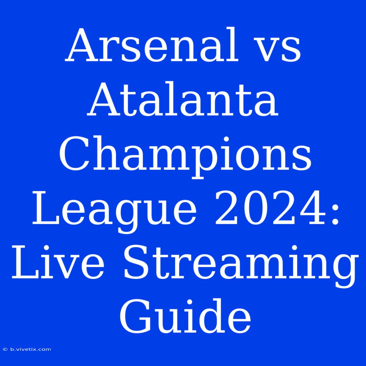 Arsenal Vs Atalanta Champions League 2024: Live Streaming Guide 