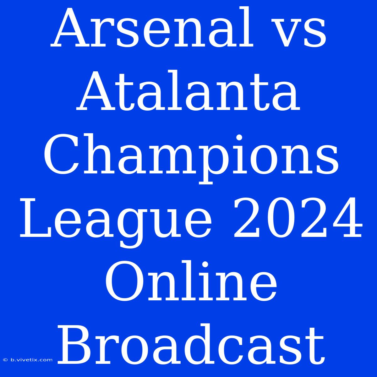 Arsenal Vs Atalanta Champions League 2024 Online Broadcast