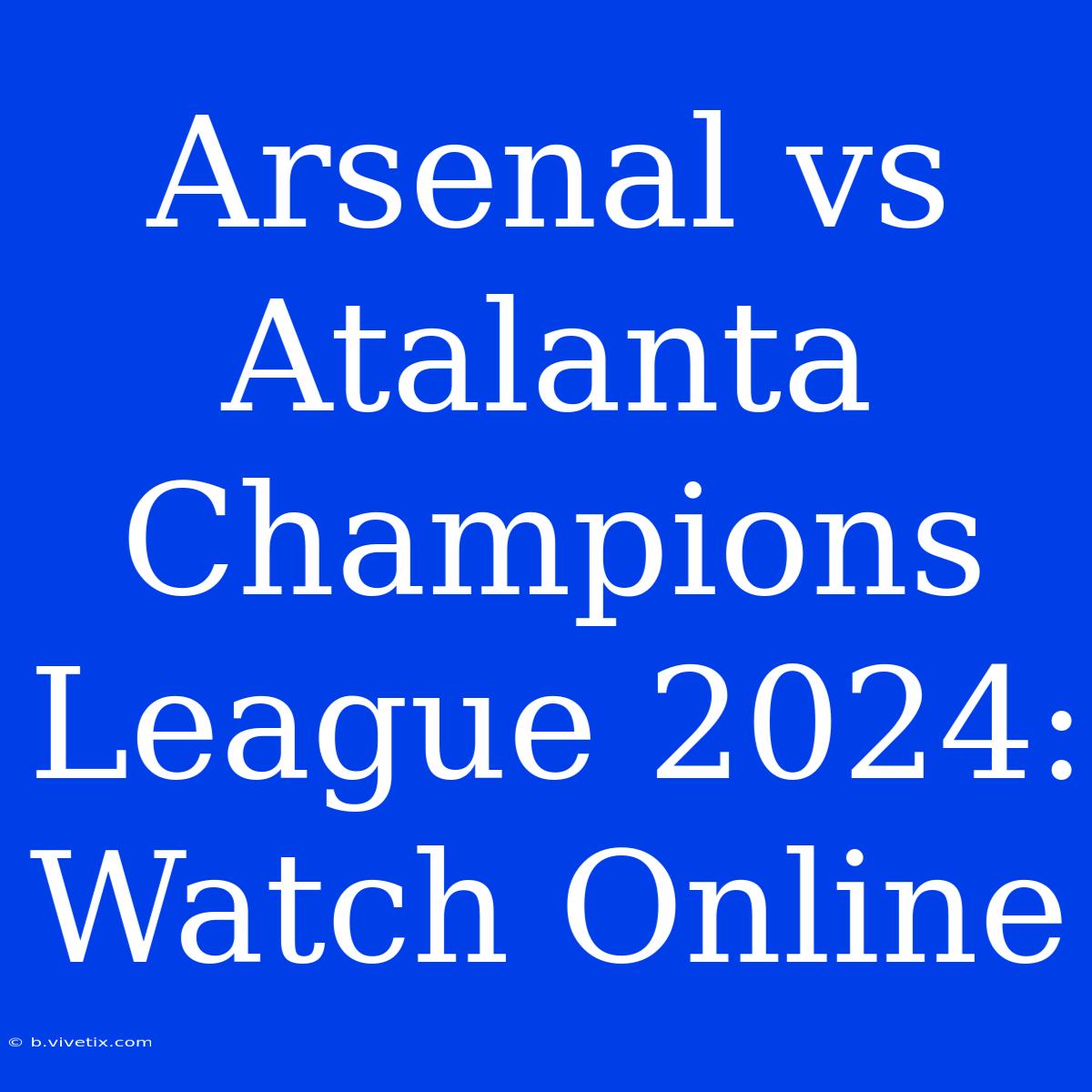 Arsenal Vs Atalanta Champions League 2024: Watch Online