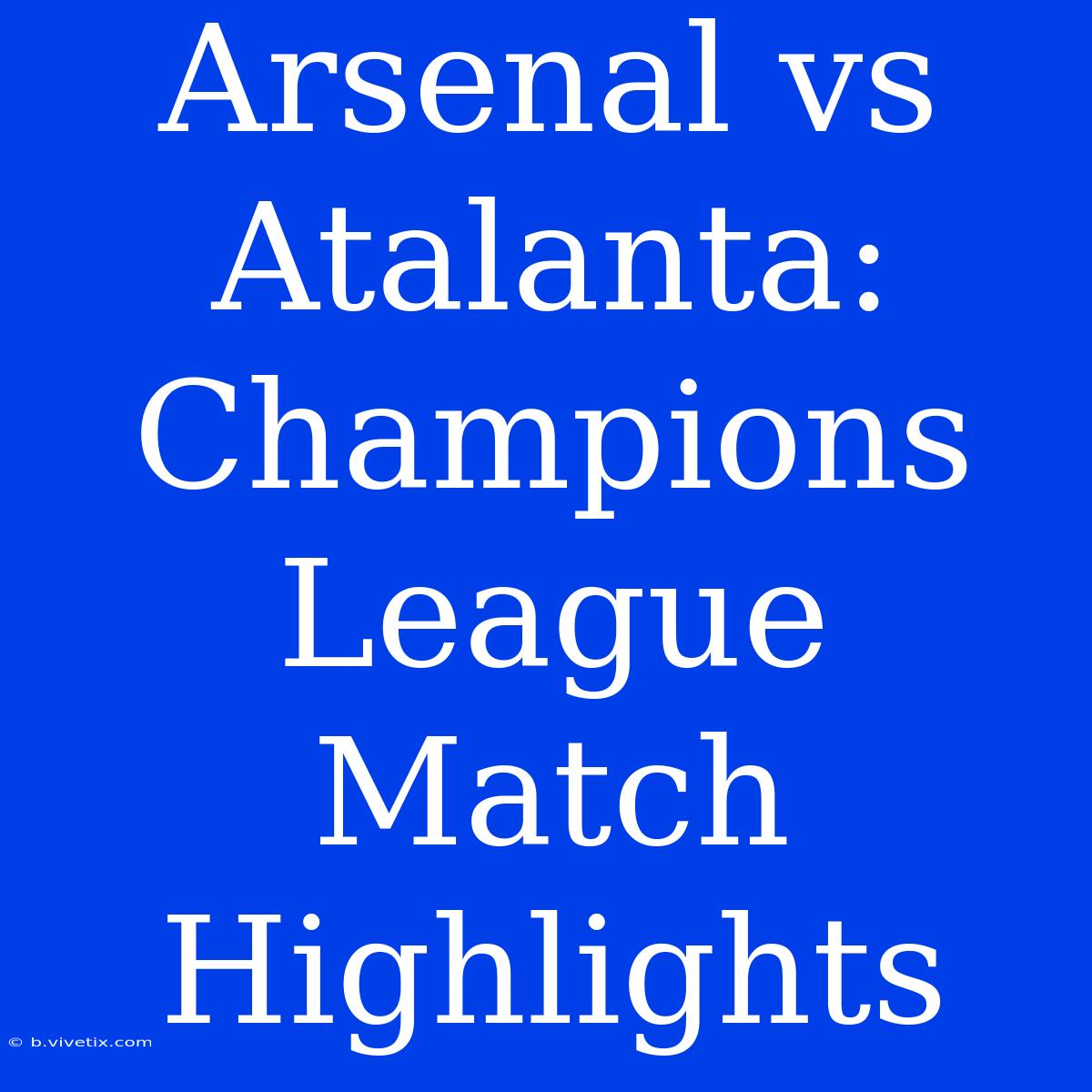 Arsenal Vs Atalanta: Champions League Match Highlights