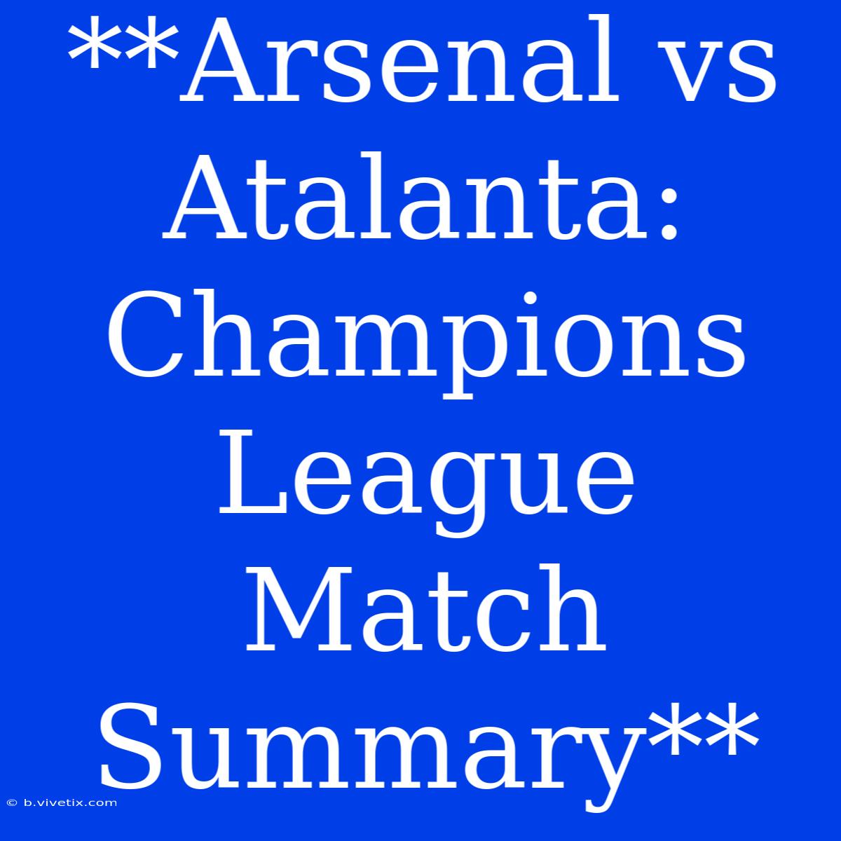 **Arsenal Vs Atalanta: Champions League Match Summary**