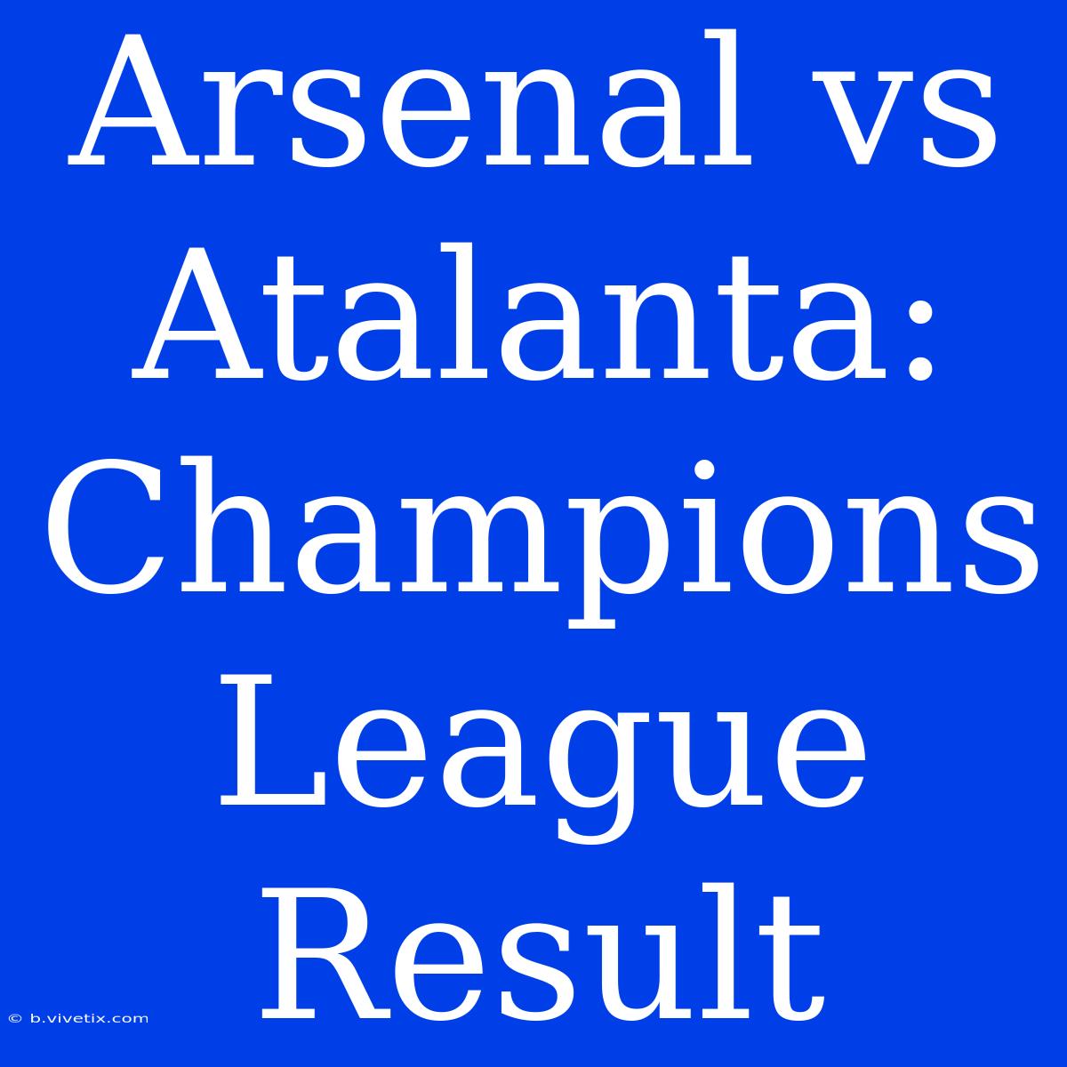 Arsenal Vs Atalanta: Champions League Result