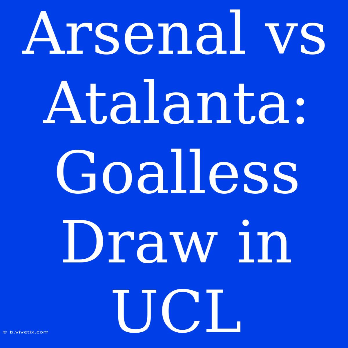 Arsenal Vs Atalanta: Goalless Draw In UCL