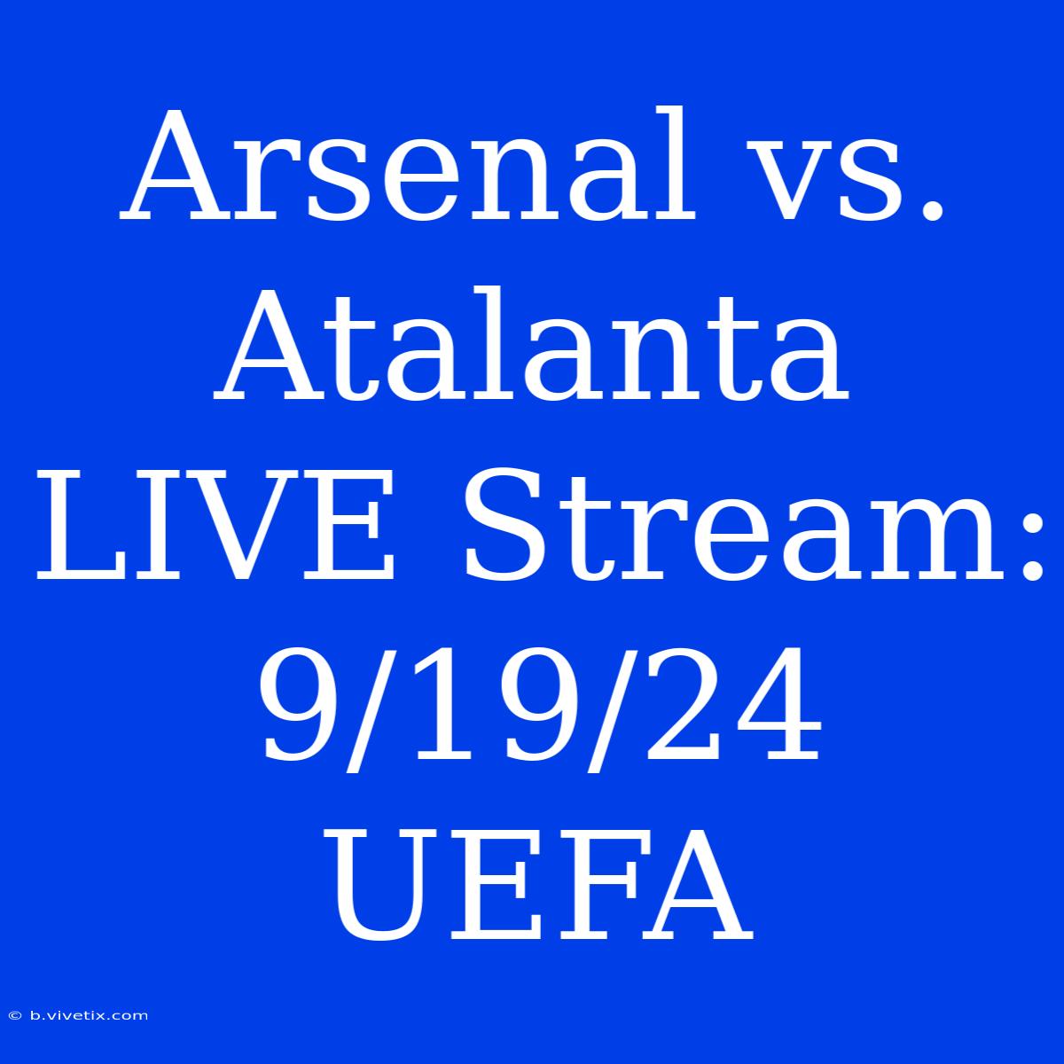 Arsenal Vs. Atalanta LIVE Stream: 9/19/24 UEFA