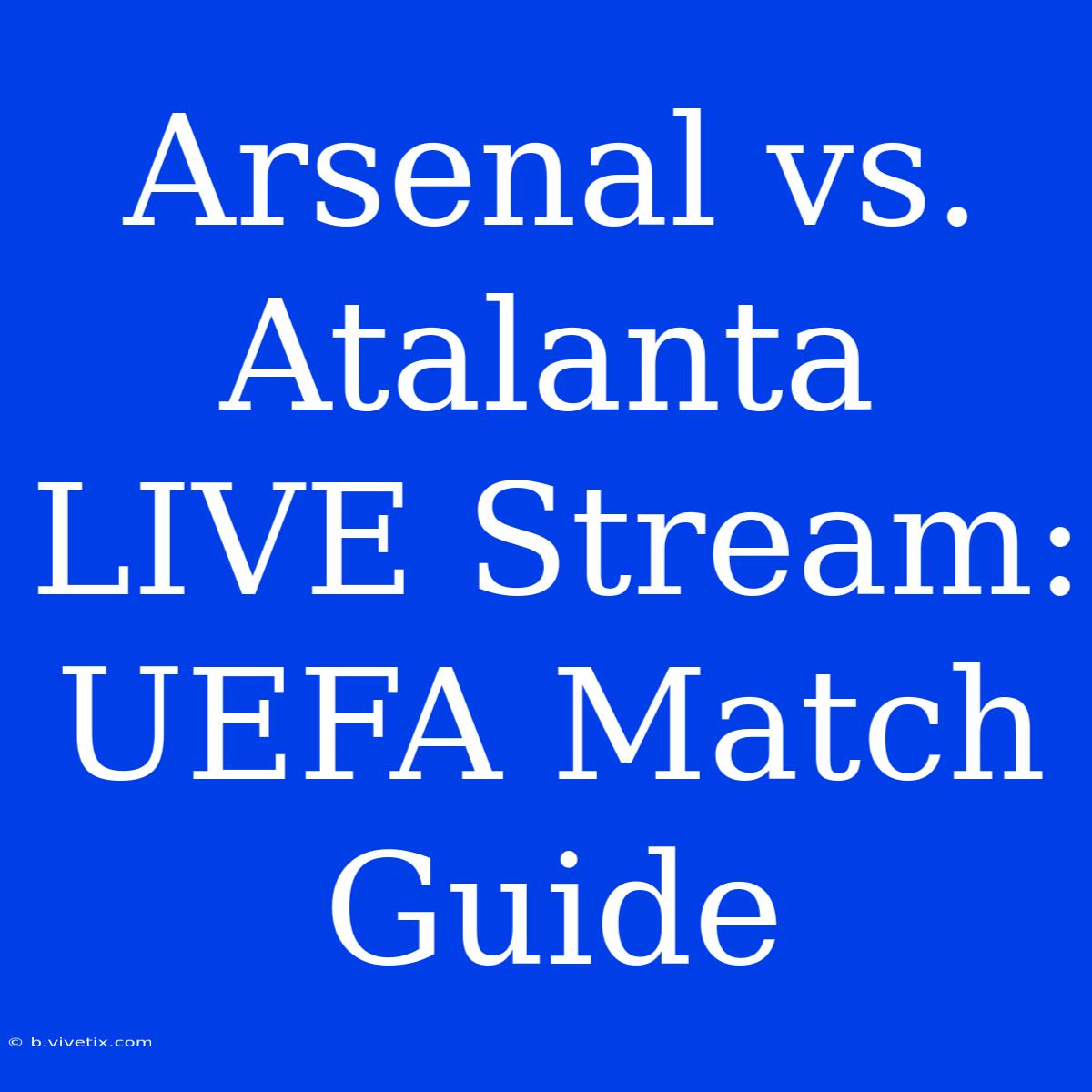 Arsenal Vs. Atalanta LIVE Stream: UEFA Match Guide