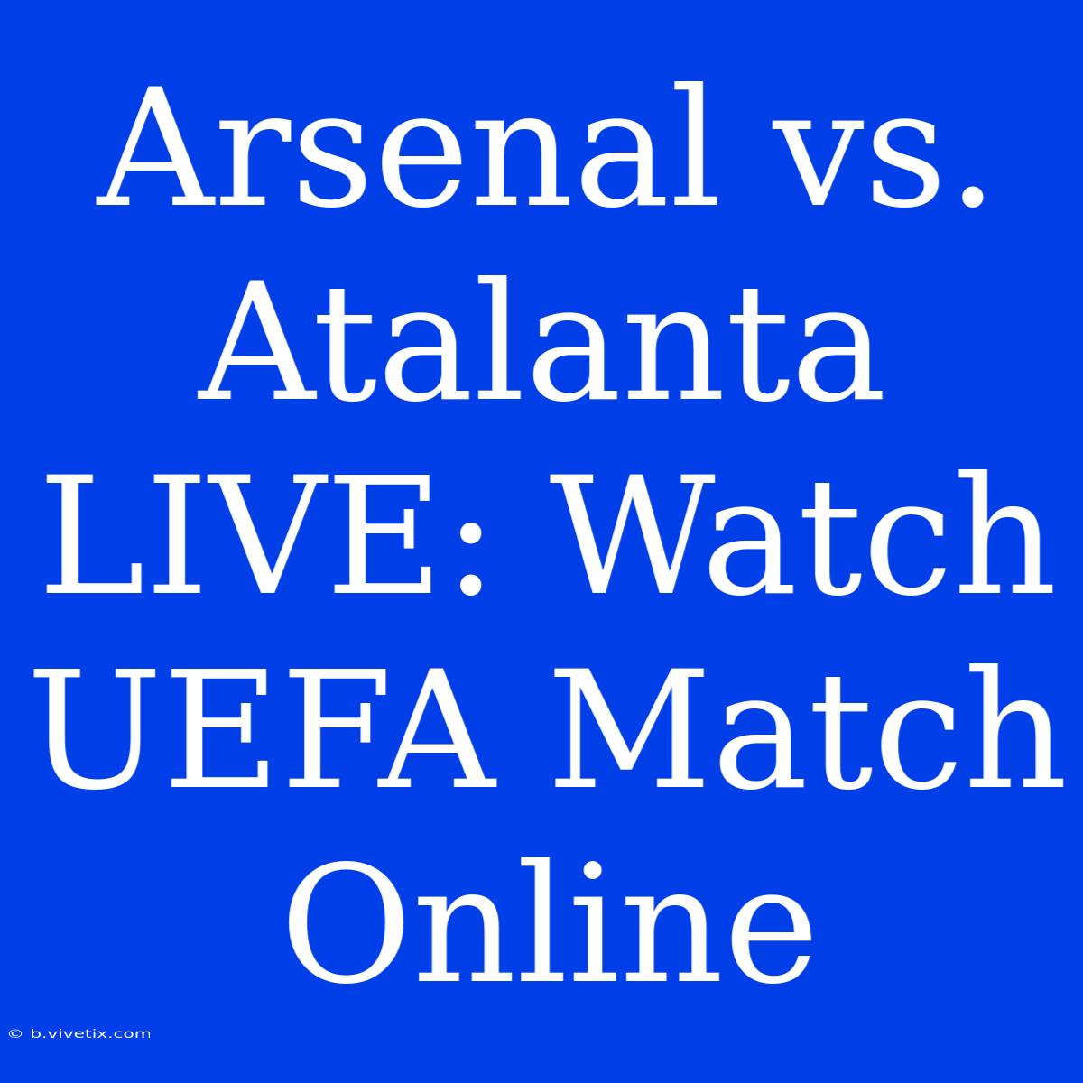 Arsenal Vs. Atalanta LIVE: Watch UEFA Match Online