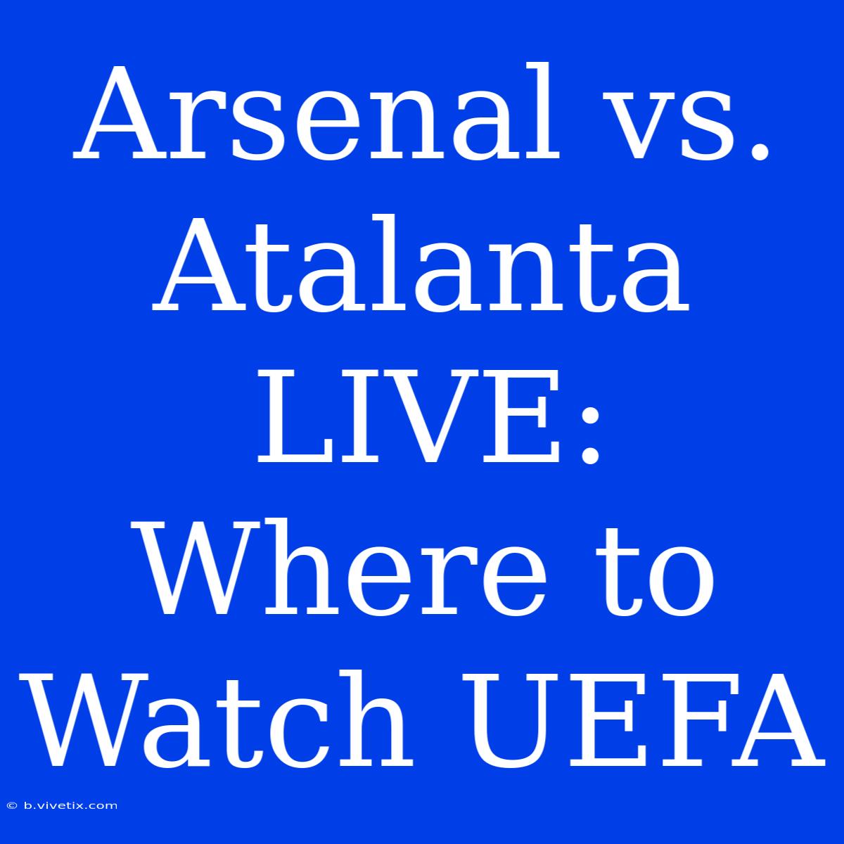 Arsenal Vs. Atalanta LIVE: Where To Watch UEFA