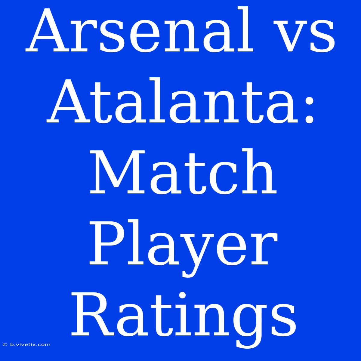 Arsenal Vs Atalanta: Match Player Ratings