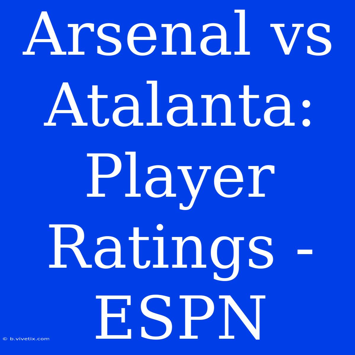 Arsenal Vs Atalanta: Player Ratings - ESPN